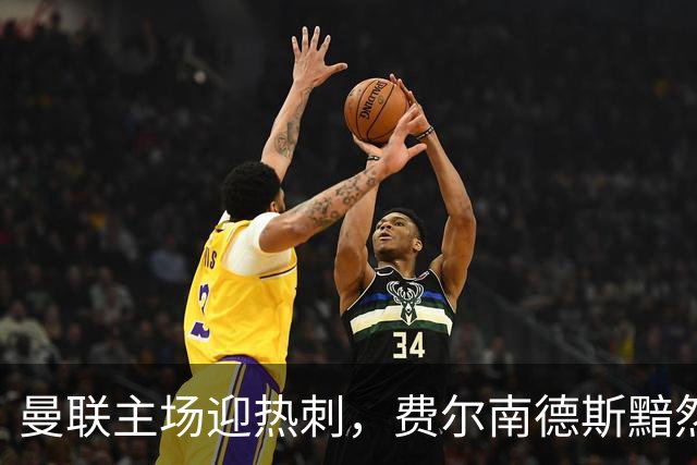 曼联主场迎热刺，费尔南德斯黯然离场揭示困境